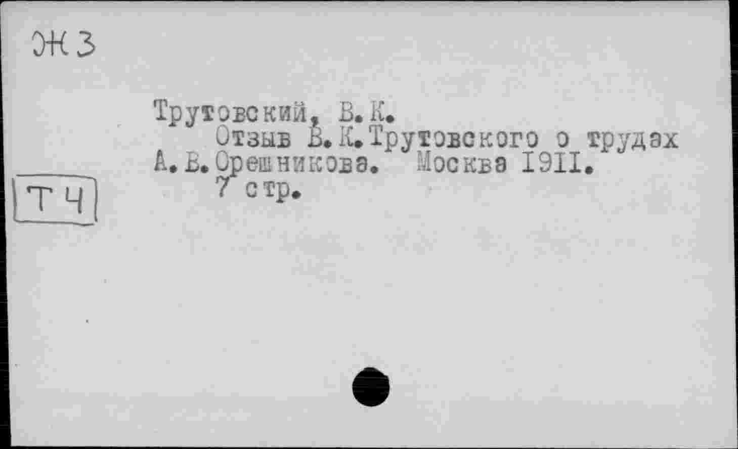 ﻿Трутове кии, В. К.
Отзыв В. К.Трутовского о трудах А.В.Орешниковэ. Москва I9II.
? стр.